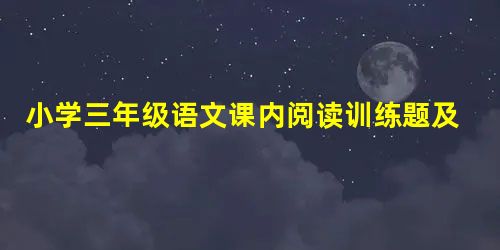 小学三年级语文课内阅读训练题及答案 小学三年级语文课内阅读训练题及答案
