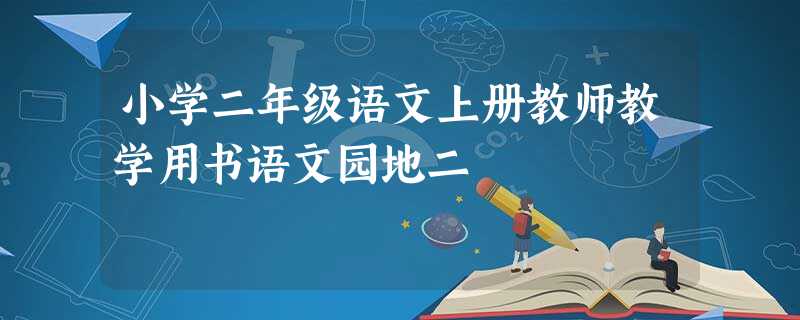 小学二年级语文上册教师教学用书语文园地二 小学二年级语文上册教师教学用书语文园地二