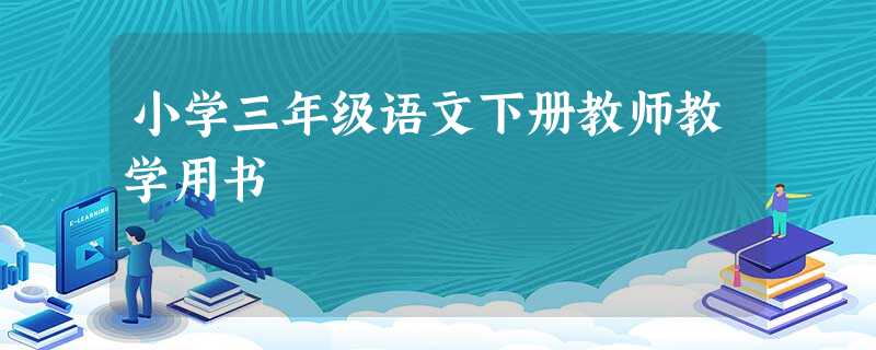 小学三年级语文下册教师教学用书 小学三年级语文下册教师教学用书