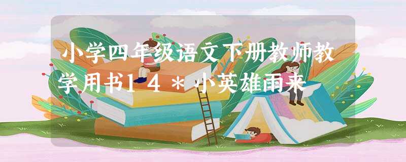 小学四年级语文下册教师教学用书14*小英雄雨来 小学四年级语文下册教师教学用书14*小英雄雨来