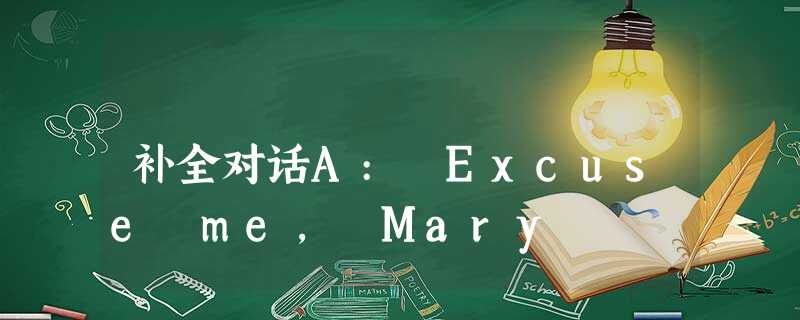 补全对话A: Excuse me, Mary 补全对话A: Excuse me, Mary