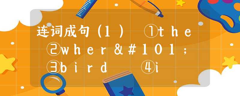 连词成句(1) ①the ②where ③bird ④i 连词成句(1) ①the ②where ③bird ④i