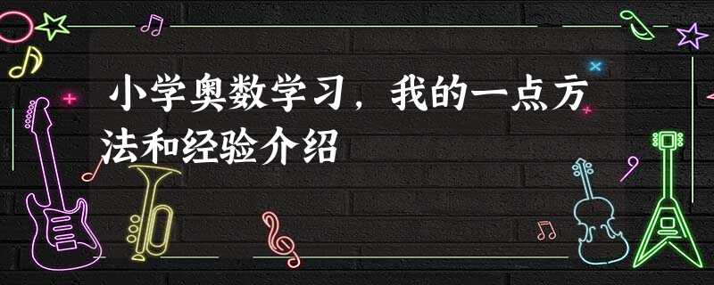 小学奥数学习,我的一点方法和经验介绍 小学奥数学习,我的一点方法和经验介绍