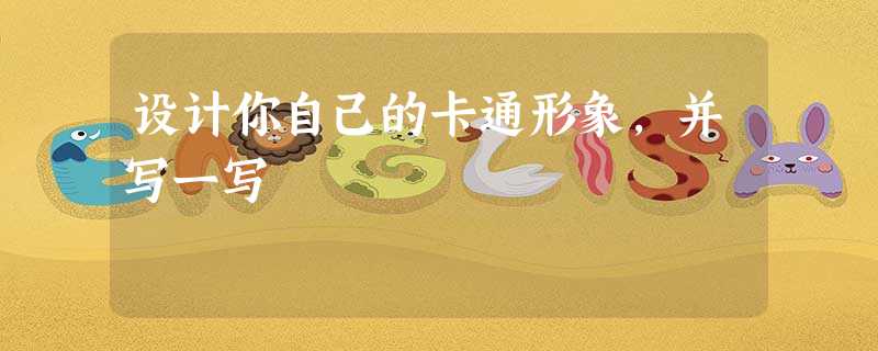 设计你自己的卡通形象,并写一写 设计你自己的卡通形象,并写一写