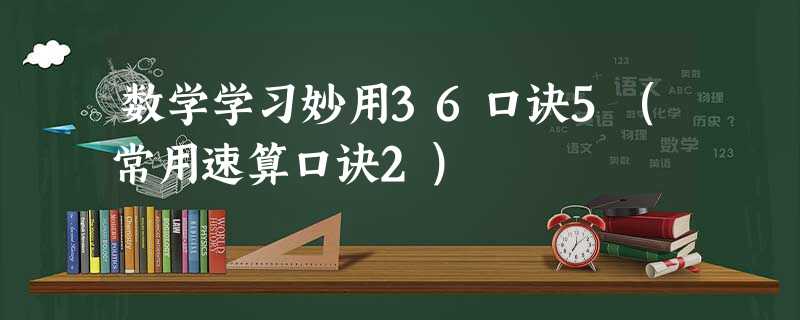 数学学习妙用36口诀5(常用速算口诀2) 数学学习妙用36口诀5(常用速算口诀2)