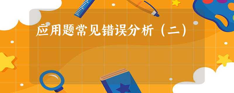 应用题常见错误分析(二) 应用题常见错误分析(二)