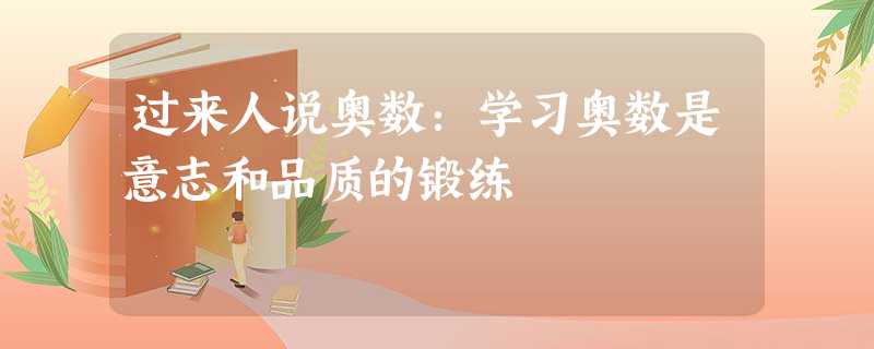 过来人说奥数:学习奥数是意志和品质的锻练 过来人说奥数:学习奥数是意志和品质的锻练