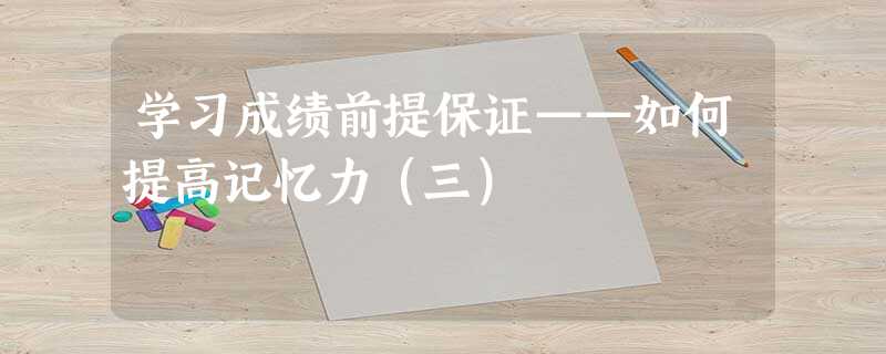 学习成绩前提保证——如何提高记忆力(三) 学习成绩前提保证——如何提高记忆力(三)
