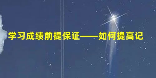 学习成绩前提保证——如何提高记忆力(二) 学习成绩前提保证——如何提高记忆力(二)