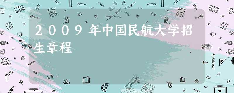 2009年中国民航大学招生章程 2009年中国民航大学招生章程