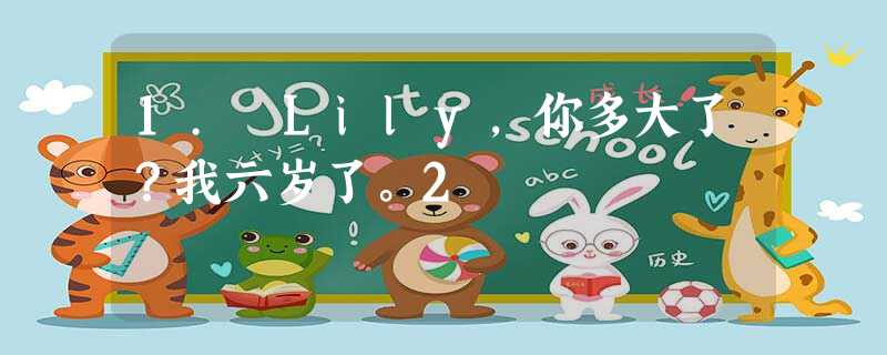 1. Lily,你多大了?我六岁了。2 1. Lily,你多大了?我六岁了。2