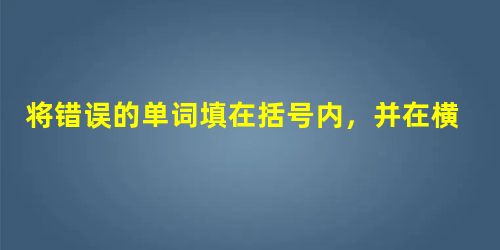 将错误的单词填在括号内,并在横线上改正A pet need water... 将错误的单词填在括号内,并在横线上改正A pet need water...