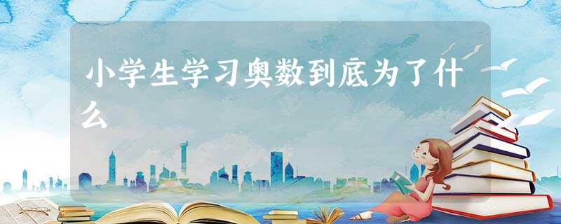 小学生学习奥数到底为了什么 小学生学习奥数到底为了什么