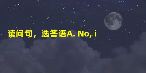 读问句,选答语A. No, it isn’t. B. It’s a bear... 读问句,选答语A. No, it isn’t. B. It’s a bear...