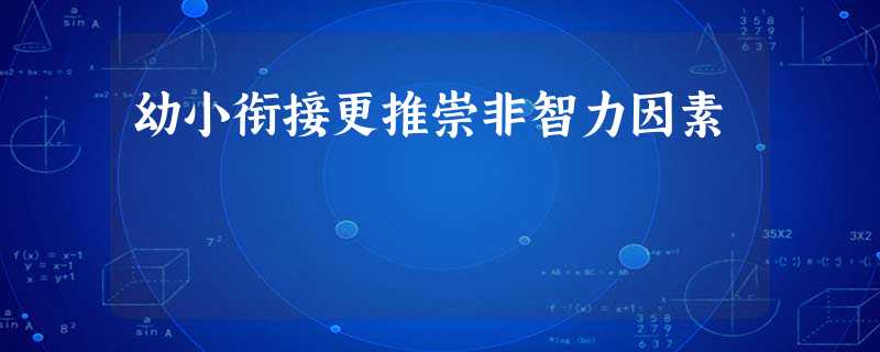 幼小衔接更推崇非智力因素 幼小衔接更推崇非智力因素