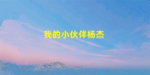 我的小伙伴杨杰 我的小伙伴杨杰