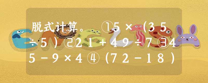 脱式计算。 ①5×(35÷5)②21+49÷7③45-9×4④(72-18)... 脱式计算。 ①5×(35÷5)②21+49÷7③45-9×4④(72-18)...