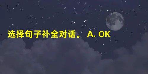 选择句子补全对话。 A. OK. I like eggs. B... 选择句子补全对话。 A. OK. I like eggs. B...
