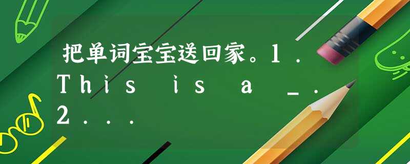 把单词宝宝送回家。1. This is a _. 2... 把单词宝宝送回家。1. This is a _. 2...