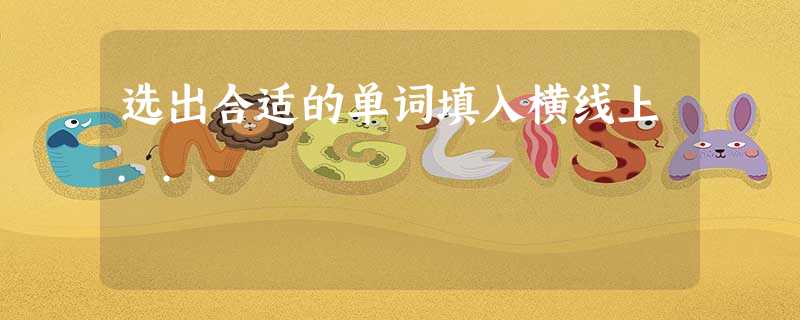 选出合适的单词填入横线上... 选出合适的单词填入横线上...