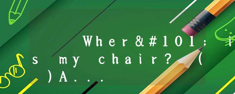 Where is my chair? ( )A... Where is my chair? ( )A...