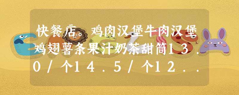 快餐店。鸡肉汉堡牛肉汉堡鸡翅薯条果汁奶茶甜筒13.0/个14.5/个12... 快餐店。鸡肉汉堡牛肉汉堡鸡翅薯条果汁奶茶甜筒13.0/个14.5/个12...