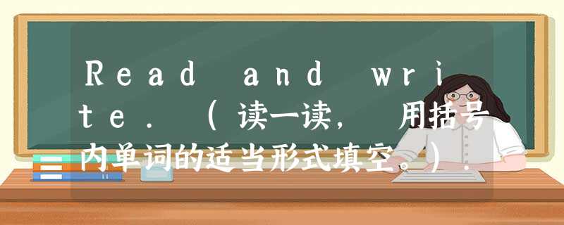 Read and write. (读一读, 用括号内单词的适当形式填空。)... Read and write. (读一读, 用括号内单词的适当形式填空。)...