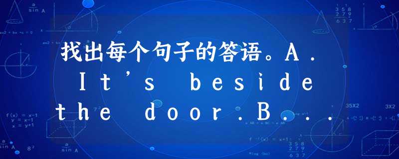 找出每个句子的答语。A. It’s beside the door.B... 找出每个句子的答语。A. It’s beside the door.B...