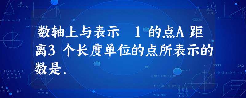 数轴上与表示﹣1的点A距离3个长度单位的点所表示的数是. 数轴上与表示﹣1的点A距离3个长度单位的点所表示的数是.