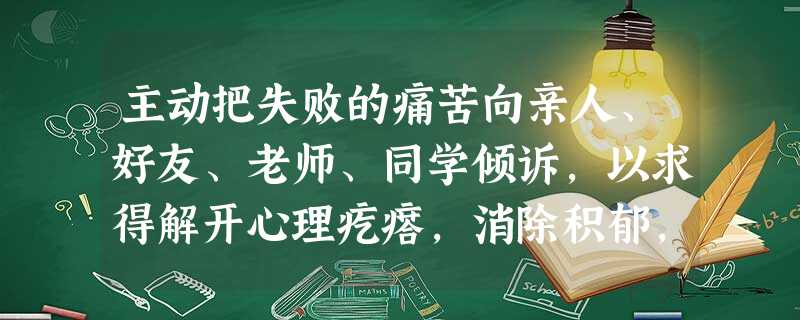 主动把失败的痛苦向亲人、好友、老师、同学倾诉,以求得解开心理疙瘩,消除积郁,克服消极情绪。这是一种A.无能的表现B.应对挫折的有效方法C.不明智之举D.很丢 主动把失败的痛苦向亲人、好友、老师、同学倾诉,以求得解开心理疙瘩,消除积郁,克服消极情绪。这是一种A.无能的表现B.应对挫折的有效方法C.不明智之举D.很丢