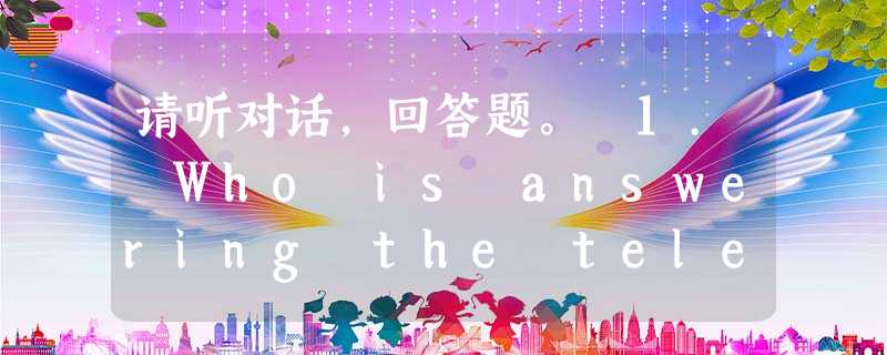 请听对话,回答题。 1. Who is answering the telephone call? A. Bill. B. Mike. C. Ka 请听对话,回答题。 1. Who is answering the telephone call? A. Bill. B. Mike. C. Ka