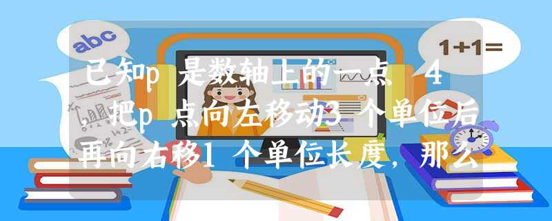 已知p是数轴上的一点﹣4,把p点向左移动3个单位后再向右移1个单位长度,那么p点表示的数是. 已知p是数轴上的一点﹣4,把p点向左移动3个单位后再向右移1个单位长度,那么p点表示的数是.