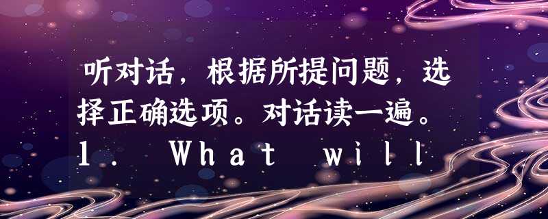 听对话,根据所提问题,选择正确选项。对话读一遍。 1. What will the weather be like the day after tom 听对话,根据所提问题,选择正确选项。对话读一遍。 1. What will the weather be like the day after tom