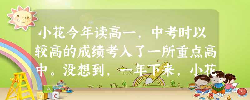 小花今年读高一,中考时以较高的成绩考入了一所重点高中。没想到,一年下来,小花的成绩不仅直线下滑,还整日郁郁寡欢。暑假来临,小花向父母表态:如 小花今年读高一,中考时以较高的成绩考入了一所重点高中。没想到,一年下来,小花的成绩不仅直线下滑,还整日郁郁寡欢。暑假来临,小花向父母表态:如