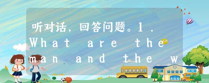 听对话,回答问题。1. What are the man and the woman talking about? A. A fil 听对话,回答问题。1. What are the man and the woman talking about? A. A fil