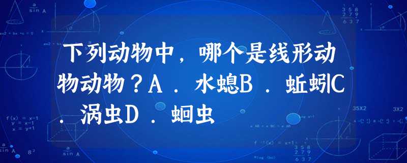 下列动物中,哪个是线形动物动物?A.水螅B.蚯蚓C.涡虫D.蛔虫 下列动物中,哪个是线形动物动物?A.水螅B.蚯蚓C.涡虫D.蛔虫