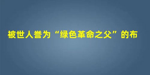 被世人誉为“绿色革命之父”的布洛格从小生长在农村,看到小麦枯死,就立志要当一名农学家为小麦治病。为了实现他的理想,高中毕业后进入大学学习。学费不足, 被世人誉为“绿色革命之父”的布洛格从小生长在农村,看到小麦枯死,就立志要当一名农学家为小麦治病。为了实现他的理想,高中毕业后进入大学学习。学费不足,