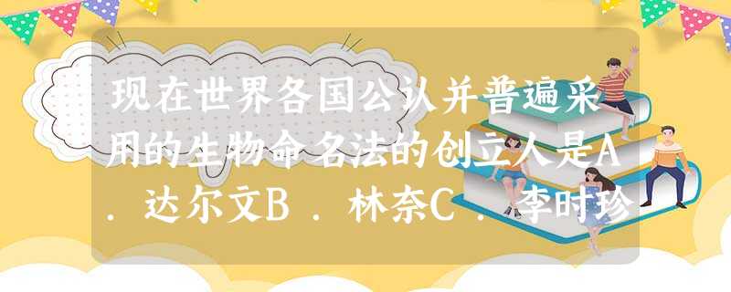 现在世界各国公认并普遍采用的生物命名法的创立人是A.达尔文B.林奈C.李时珍D.袁隆平 现在世界各国公认并普遍采用的生物命名法的创立人是A.达尔文B.林奈C.李时珍D.袁隆平