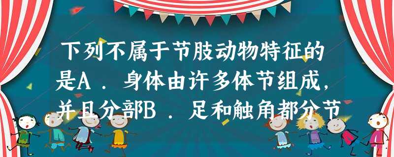 下列不属于节肢动物特征的是A.身体由许多体节组成,并且分部B.足和触角都分节C.体表包被有外骨骼D.都能飞行 下列不属于节肢动物特征的是A.身体由许多体节组成,并且分部B.足和触角都分节C.体表包被有外骨骼D.都能飞行