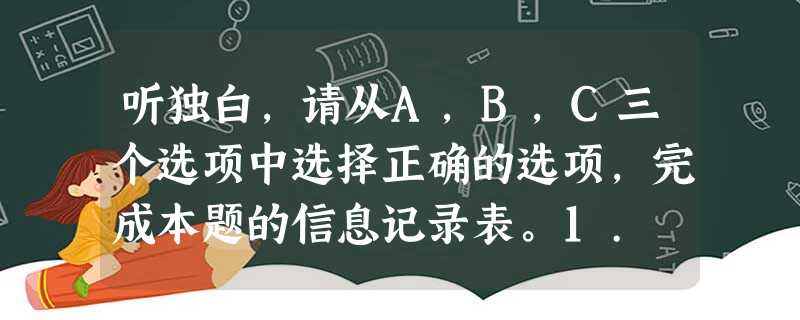 听独白,请从A,B,C三个选项中选择正确的选项,完成本题的信息记录表。1. What did the factory mak 听独白,请从A,B,C三个选项中选择正确的选项,完成本题的信息记录表。1. What did the factory mak