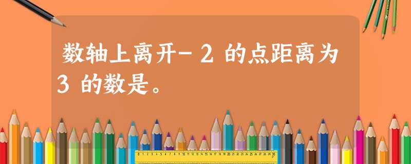 数轴上离开-2的点距离为3的数是。 数轴上离开-2的点距离为3的数是。