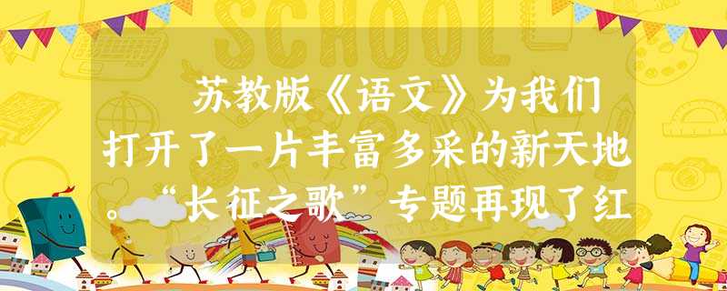 苏教版《语文》为我们打开了一片丰富多采的新天地。“长征之歌”专题再现了红军长征的动人情景,讴歌了红军战 苏教版《语文》为我们打开了一片丰富多采的新天地。“长征之歌”专题再现了红军长征的动人情景,讴歌了红军战