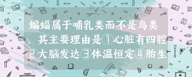 蝙蝠属于哺乳类而不是鸟类,其主要理由是①心脏有四腔②大脑发达③体温恒定④胎生⑤哺乳A.①②③B.④⑤C.①⑤D.②④ 蝙蝠属于哺乳类而不是鸟类,其主要理由是①心脏有四腔②大脑发达③体温恒定④胎生⑤哺乳A.①②③B.④⑤C.①⑤D.②④