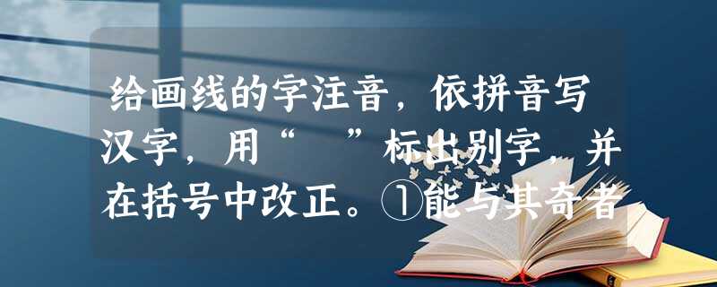给画线的字注音,依拼音写汉字,用“ ”标出别字,并在括号中改正。①能与其奇者 ②脊椎动物 ③销声nì迹 ④举zhù提笔 给画线的字注音,依拼音写汉字,用“ ”标出别字,并在括号中改正。①能与其奇者 ②脊椎动物 ③销声nì迹 ④举zhù提笔