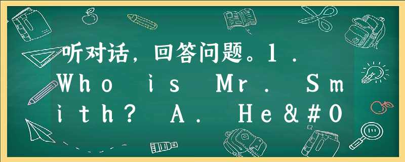 听对话,回答问题。1. Who is Mr. Smith? A. He's Miss Lin's friend. B. He's Miss Lin 听对话,回答问题。1. Who is Mr. Smith? A. He's Miss Lin's friend. B. He's Miss Lin