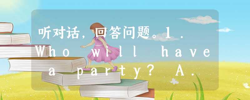 听对话,回答问题。1. Who will have a party? A. Bill. B. Kate. C. Lucy.2 听对话,回答问题。1. Who will have a party? A. Bill. B. Kate. C. Lucy.2