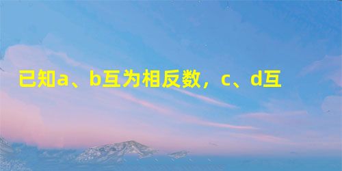 已知a、b互为相反数,c、d互为倒数,m为绝对值最小的有理数,n的倒数为其本身,求代数式m-d-cd+n的值. 已知a、b互为相反数,c、d互为倒数,m为绝对值最小的有理数,n的倒数为其本身,求代数式m-d-cd+n的值.
