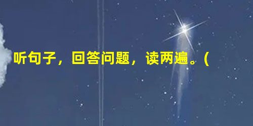 听句子,回答问题,读两遍。( )1. A. Hello! Your name’s Jim.( )2. A. John. ( 听句子,回答问题,读两遍。( )1. A. Hello! Your name’s Jim.( )2. A. John. (