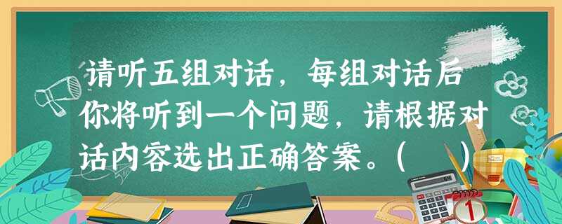 请听五组对话,每组对话后你将听到一个问题,请根据对话内容选出正确答案。( )1. A. Mike. ( )2. A. Th 请听五组对话,每组对话后你将听到一个问题,请根据对话内容选出正确答案。( )1. A. Mike. ( )2. A. Th