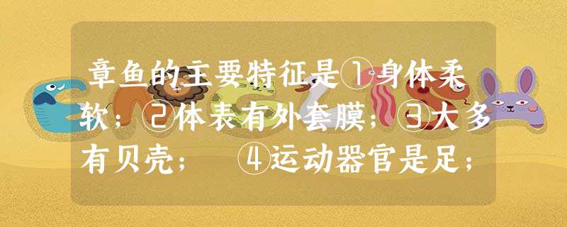 章鱼的主要特征是①身体柔软;②体表有外套膜;③大多有贝壳; ④运动器官是足;⑤大多寄生A.①③④⑤B.②③④⑤C.①②③④D.②③⑤ 章鱼的主要特征是①身体柔软;②体表有外套膜;③大多有贝壳; ④运动器官是足;⑤大多寄生A.①③④⑤B.②③④⑤C.①②③④D.②③⑤